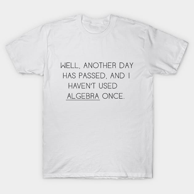 Well Another Day Has Passed and I haven't Used Algebra Once T-Shirt by cloud9hopper